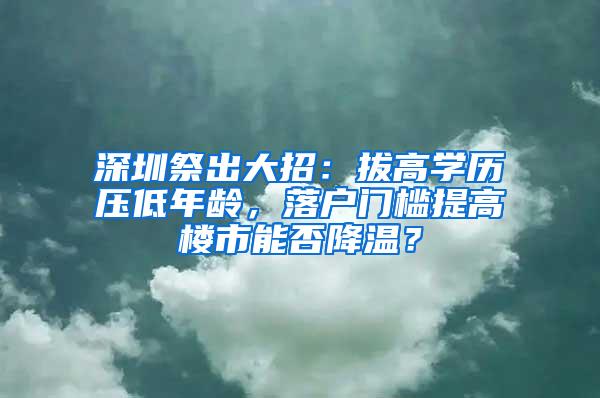 深圳祭出大招：拔高学历压低年龄，落户门槛提高楼市能否降温？