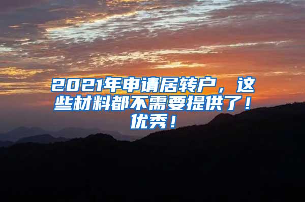 2021年申请居转户，这些材料都不需要提供了！优秀！