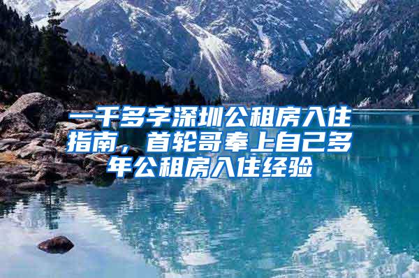 一千多字深圳公租房入住指南，首轮哥奉上自己多年公租房入住经验