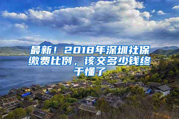 最新！2018年深圳社保缴费比例，该交多少钱终于懂了