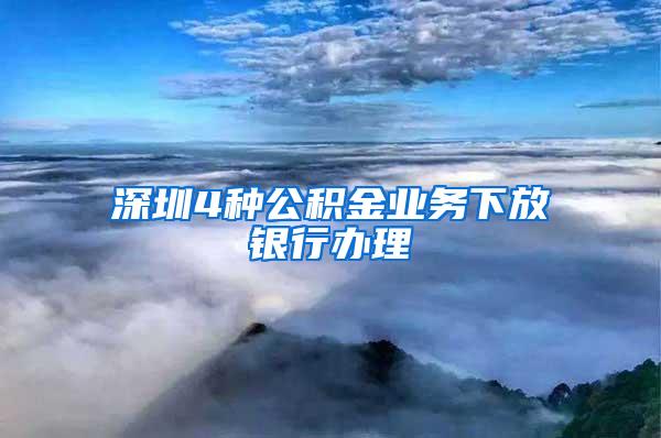 深圳4种公积金业务下放银行办理