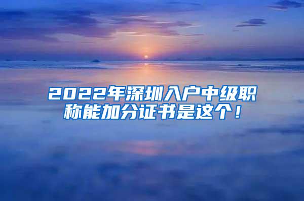 2022年深圳入户中级职称能加分证书是这个！