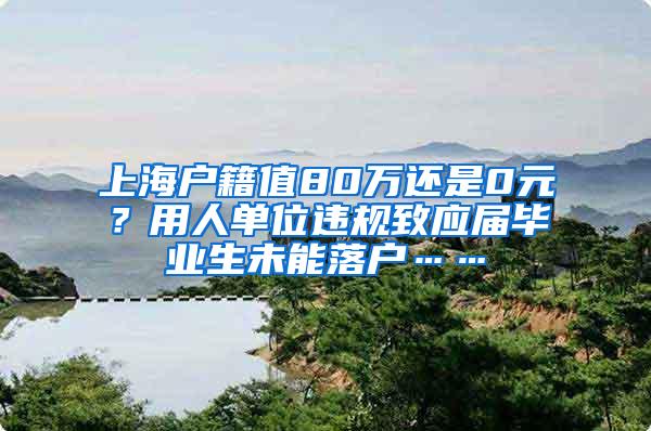 上海户籍值80万还是0元？用人单位违规致应届毕业生未能落户……