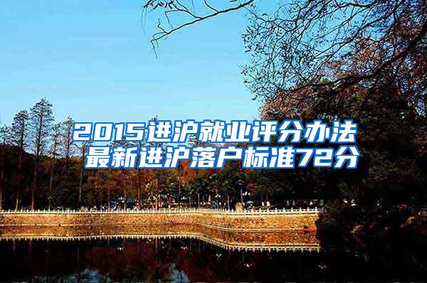 2015进沪就业评分办法 最新进沪落户标准72分