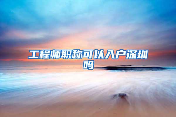 工程师职称可以入户深圳吗