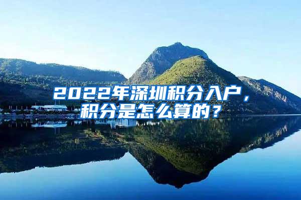 2022年深圳积分入户，积分是怎么算的？