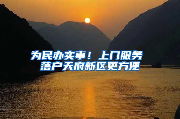 为民办实事！上门服务 落户天府新区更方便