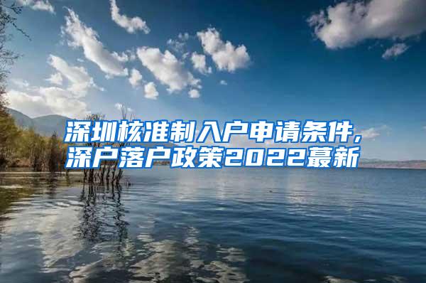 深圳核准制入户申请条件,深户落户政策2022蕞新