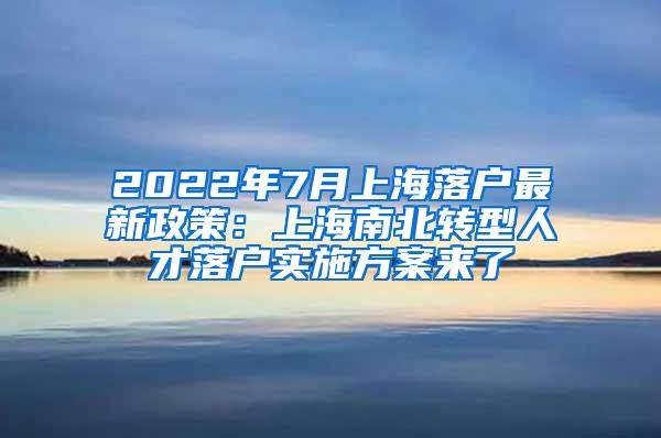 2022年7月上海落户最新政策：上海南北转型人才落户实施方案来了