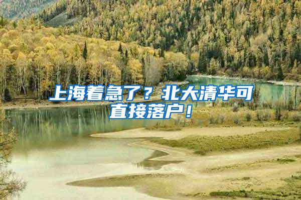 上海着急了？北大清华可直接落户！