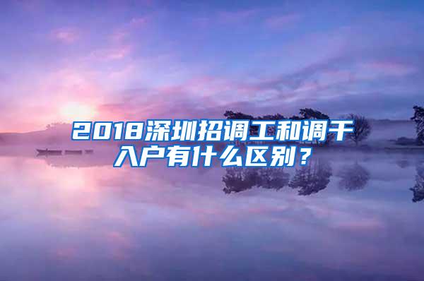 2018深圳招调工和调干入户有什么区别？