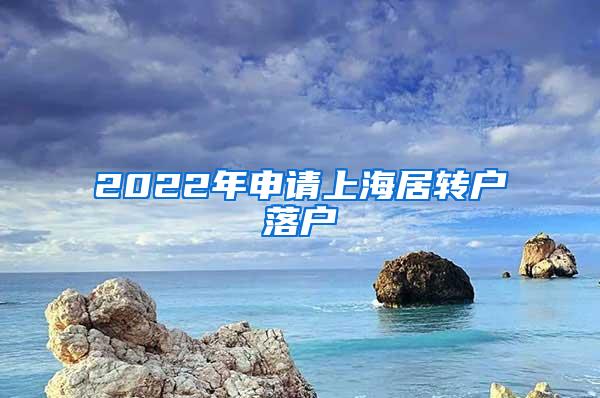 2022年申请上海居转户落户