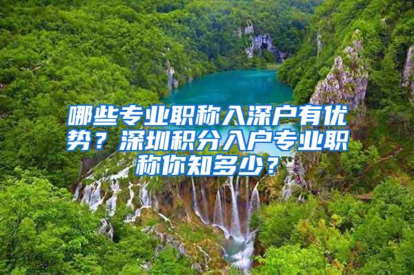 哪些专业职称入深户有优势？深圳积分入户专业职称你知多少？