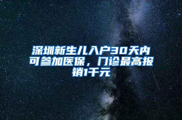 深圳新生儿入户30天内可参加医保，门诊最高报销1千元