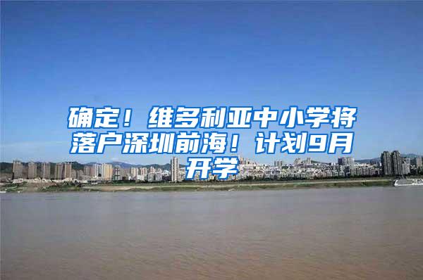 确定！维多利亚中小学将落户深圳前海！计划9月开学