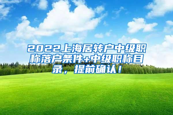 2022上海居转户中级职称落户条件+中级职称目录，提前确认！