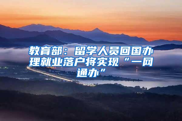 教育部：留学人员回国办理就业落户将实现“一网通办”