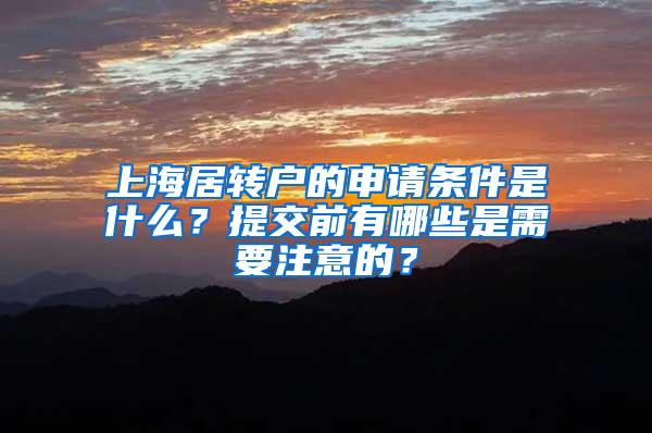 上海居转户的申请条件是什么？提交前有哪些是需要注意的？