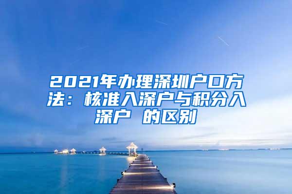 2021年办理深圳户口方法：核准入深户与积分入深户 的区别