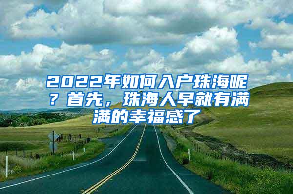 2022年如何入户珠海呢？首先，珠海人早就有满满的幸福感了