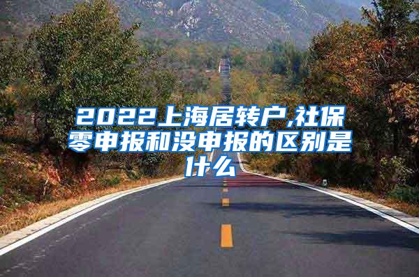 2022上海居转户,社保零申报和没申报的区别是什么