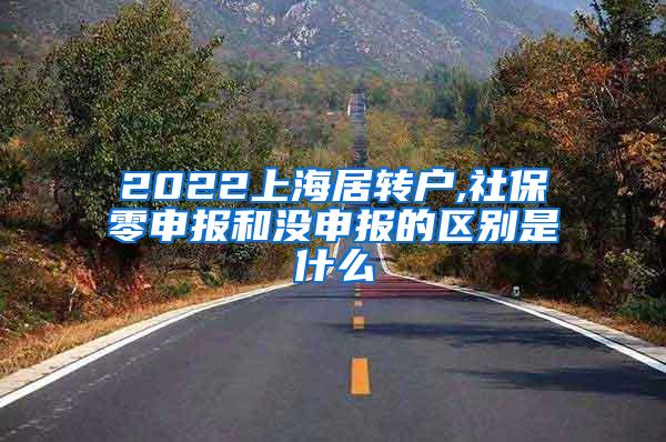 2022上海居转户,社保零申报和没申报的区别是什么