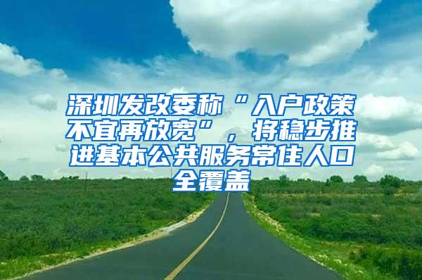 深圳发改委称“入户政策不宜再放宽”，将稳步推进基本公共服务常住人口全覆盖