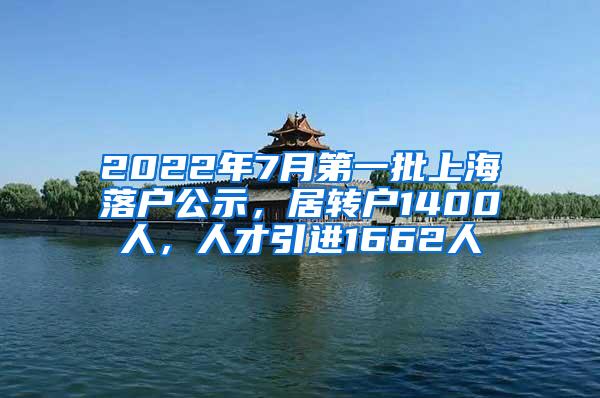 2022年7月第一批上海落户公示，居转户1400人，人才引进1662人