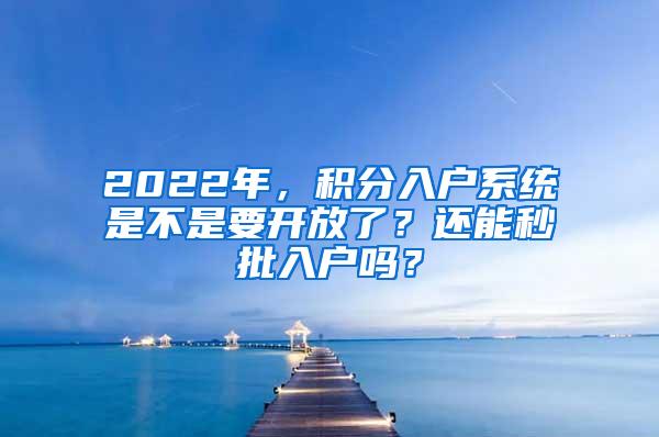2022年，积分入户系统是不是要开放了？还能秒批入户吗？