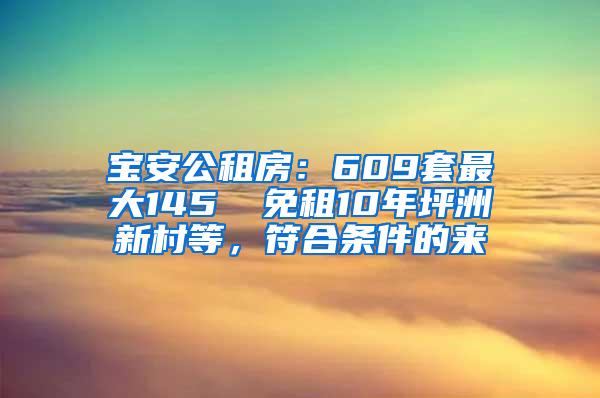 宝安公租房：609套最大145㎡ 免租10年坪洲新村等，符合条件的来