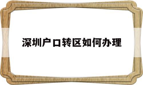 深圳户口转区如何办理(深圳集体户口转区如何办理) 深圳积分入户条件