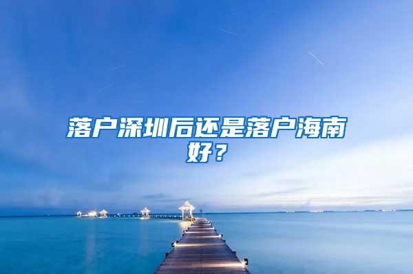 落户深圳后还是落户海南好？