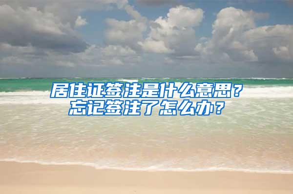 居住证签注是什么意思？忘记签注了怎么办？