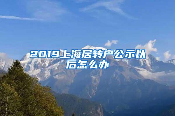 2019上海居转户公示以后怎么办