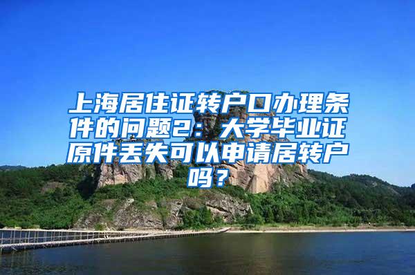 上海居住证转户口办理条件的问题2：大学毕业证原件丢失可以申请居转户吗？