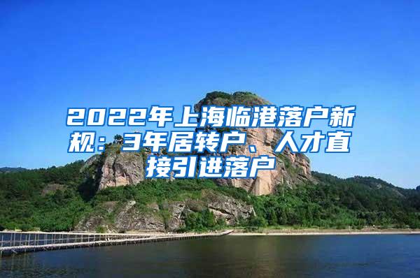 2022年上海临港落户新规：3年居转户、人才直接引进落户