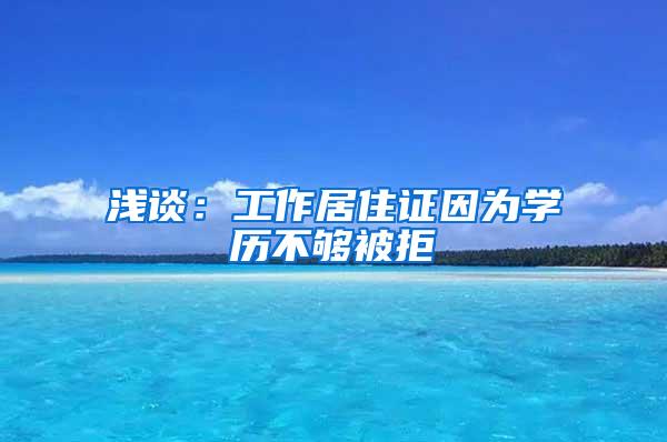 浅谈：工作居住证因为学历不够被拒