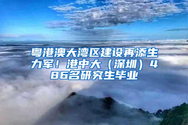 粤港澳大湾区建设再添生力军！港中大（深圳）486名研究生毕业