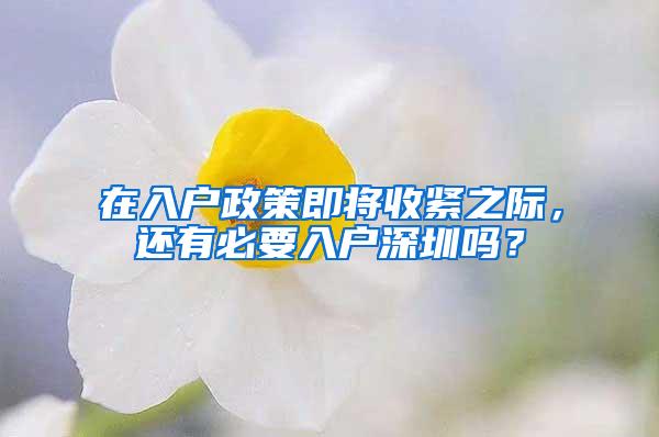 在入户政策即将收紧之际，还有必要入户深圳吗？