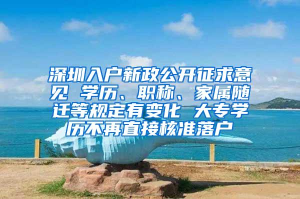 深圳入户新政公开征求意见 学历、职称、家属随迁等规定有变化 大专学历不再直接核准落户