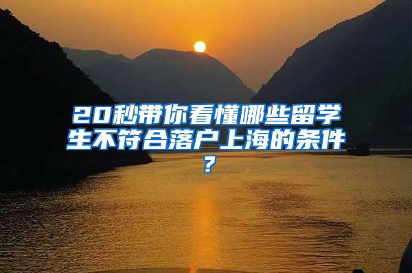 20秒带你看懂哪些留学生不符合落户上海的条件？