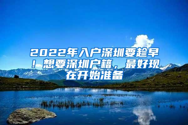 2022年入户深圳要趁早！想要深圳户籍，最好现在开始准备