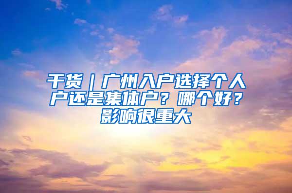 干货｜广州入户选择个人户还是集体户？哪个好？影响很重大