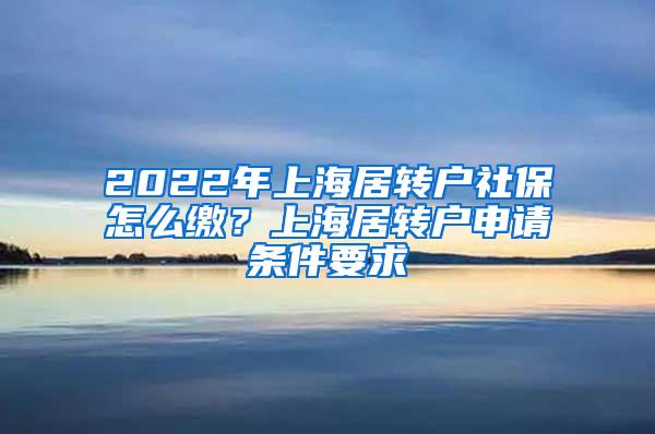 2022年上海居转户社保怎么缴？上海居转户申请条件要求