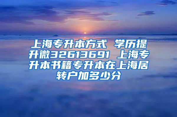 上海专升本方式 学历提升微32613691 上海专升本书籍专升本在上海居转户加多少分