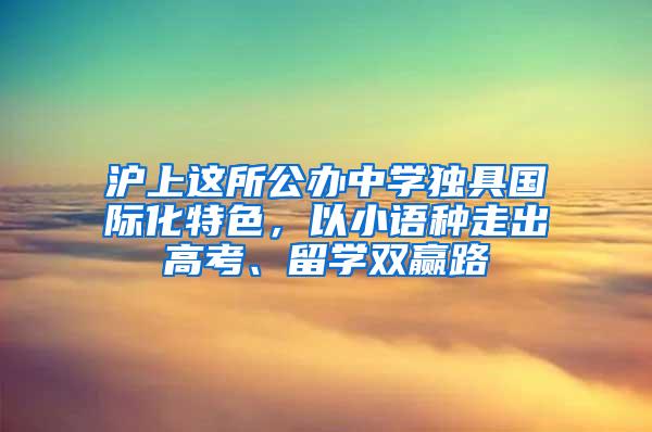 沪上这所公办中学独具国际化特色，以小语种走出高考、留学双赢路