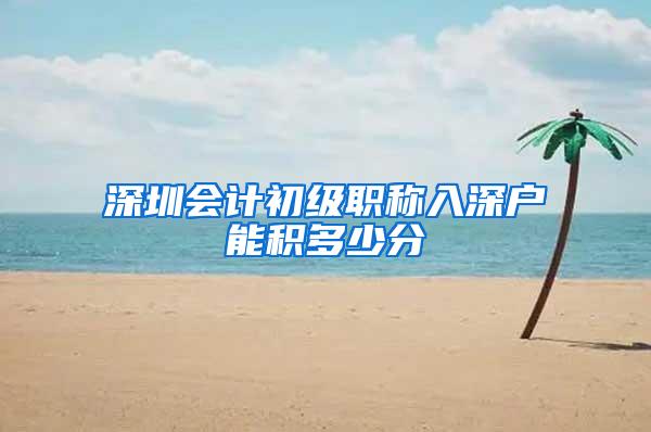 深圳会计初级职称入深户能积多少分