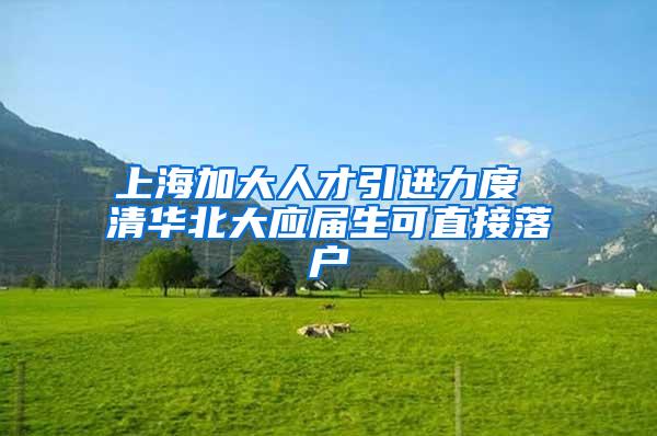 上海加大人才引进力度 清华北大应届生可直接落户
