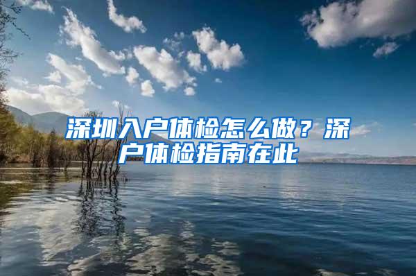 深圳入户体检怎么做？深户体检指南在此