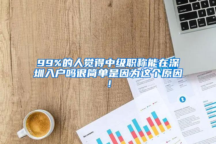 99%的人觉得中级职称能在深圳入户吗很简单是因为这个原因！